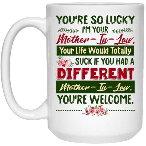 You’re so Lucky I’m Your a Mother-In-Law Your Life Would Totally Suck Mother in Law Gifts from Daughter in Law Ceramic Coffee Mug - Mug 15oz - White