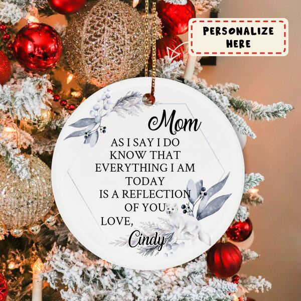 As I Say I Do Know That Everything I Am Today Is A Reflection Of You Love Personalized Circle Ornament Beautiful Gift For Mother's Day
