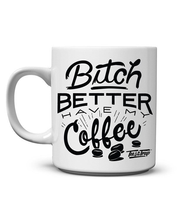 BItch Better Have My Gift For Men And Women Coffee Mug
