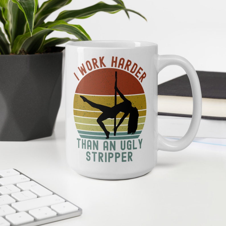 I Work Harder Than An Ugly Stripper Sarcasm Humor  Coffee Mug Cute Gift For Men And Women