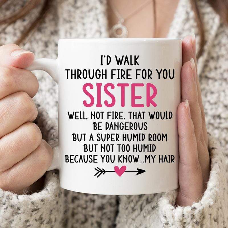 I’D Walk Through Fire For You Sister Coffee Mug Cute Gift For Men And Women