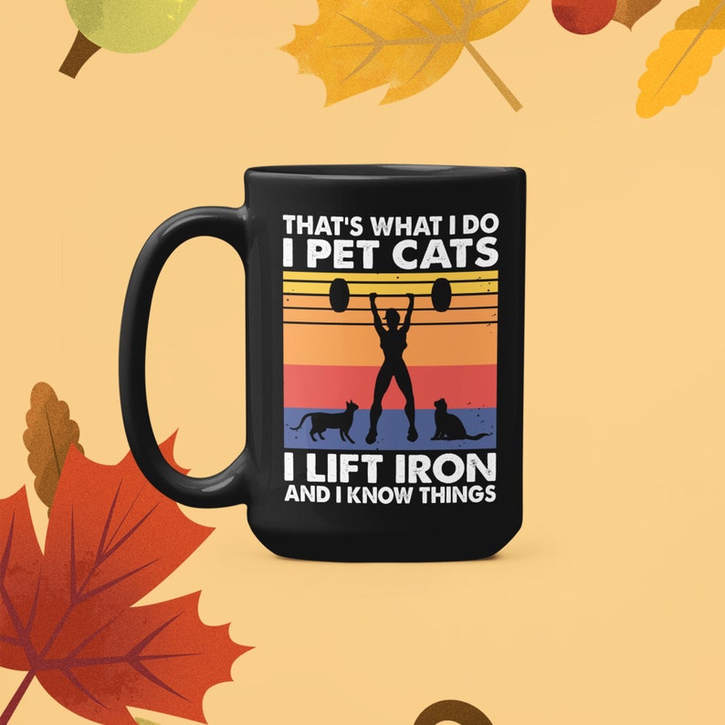 That's What I Do I Pet Cats I Lift Iron And I Know Things Coffee Mug Cute Meaningful Birthday Gifts